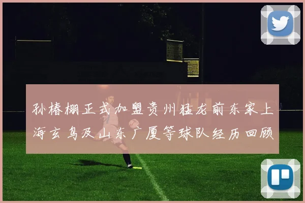 孙椿棚正式加盟贵州猛龙前东家上海玄鸟及山东广厦等球队经历回顾