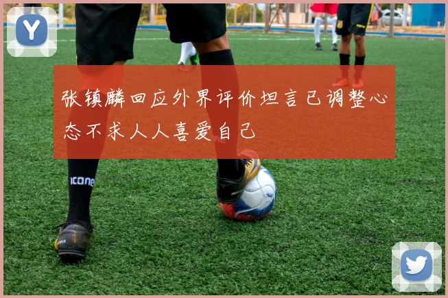 张镇麟回应外界评价坦言已调整心态不求人人喜爱自己