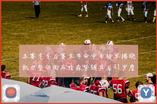 本赛季季后赛末节命中率榜单揭晓凯尔登领衔布伦森紧随其后41岁詹姆斯也在其中