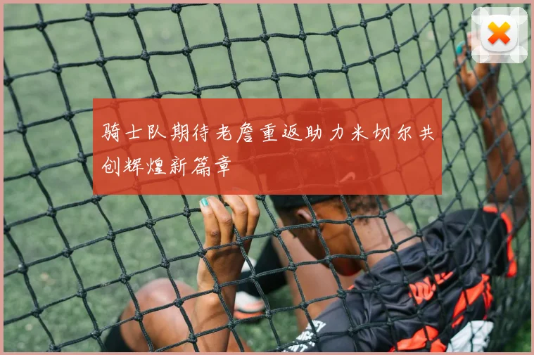 骑士队期待老詹重返助力米切尔共创辉煌新篇章