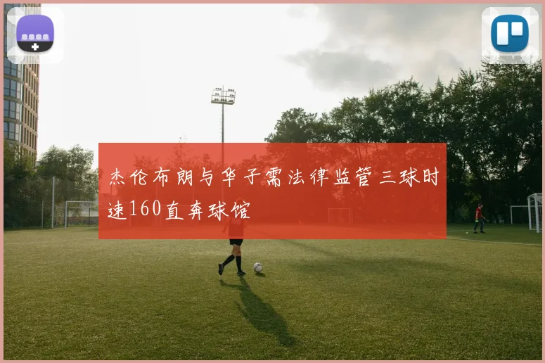杰伦布朗与华子需法律监管三球时速160直奔球馆