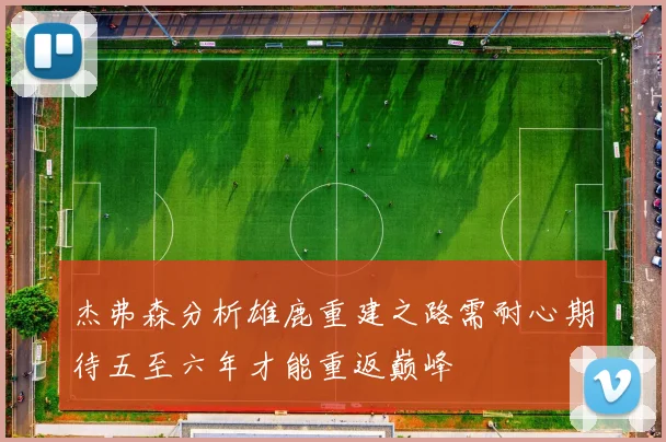 杰弗森分析雄鹿重建之路需耐心期待五至六年才能重返巅峰