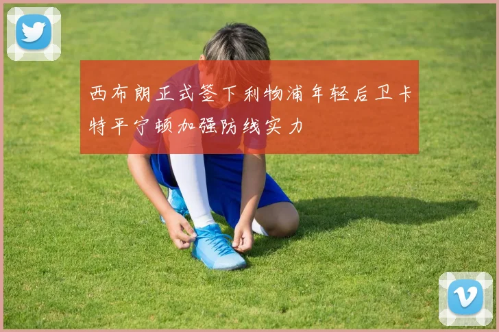 西布朗正式签下利物浦年轻后卫卡特平宁顿加强防线实力