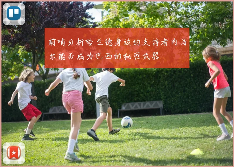 前哨分析哈兰德身边的支持者内马尔能否成为巴西的秘密武器